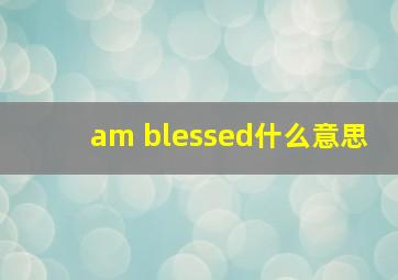 am blessed什么意思